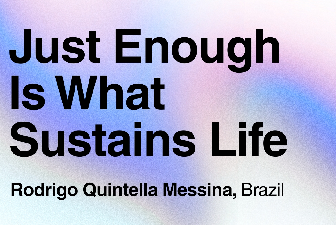 BIG SEE Survey - Rodrigo Quintella Messina: Just Enough Is What Sustains Life